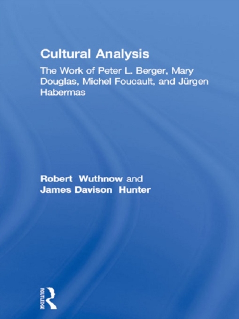 Cultural Analysis : The Work of Peter L. Berger, Mary Douglas, Michel Foucault, and Jurgen Habermas, PDF eBook