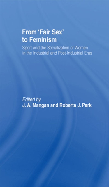 From Fair Sex to Feminism : Sport and the Socialization of Women in the Industrial and Post-Industrial Eras, PDF eBook