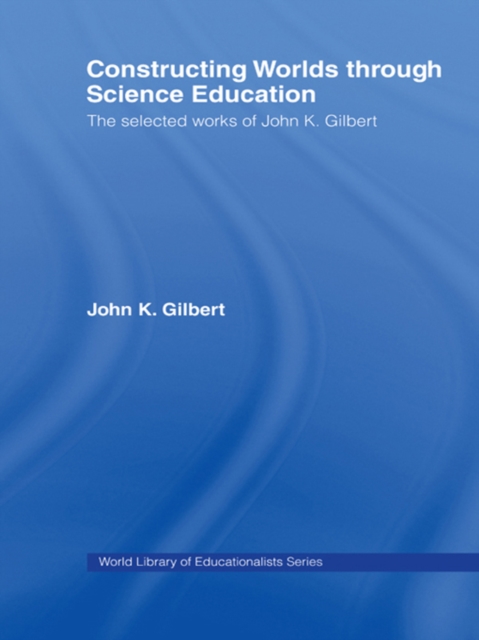 Constructing Worlds through Science Education : The Selected Works of John K. Gilbert, EPUB eBook