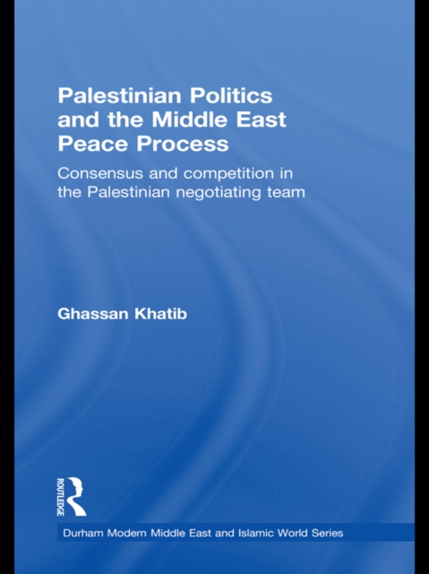 Palestinian Politics and the Middle East Peace Process : Consensus and Competition in the Palestinian Negotiating Team, EPUB eBook