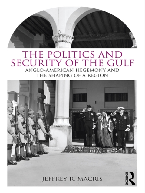 The Politics and Security of the Gulf : Anglo-American Hegemony and the Shaping of a Region, PDF eBook