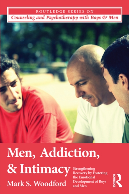 Men, Addiction, and Intimacy : Strengthening Recovery by Fostering the Emotional Development of Boys and Men, PDF eBook