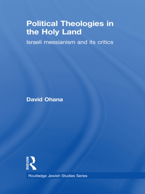 Political Theologies in the Holy Land : Israeli Messianism and its Critics, PDF eBook