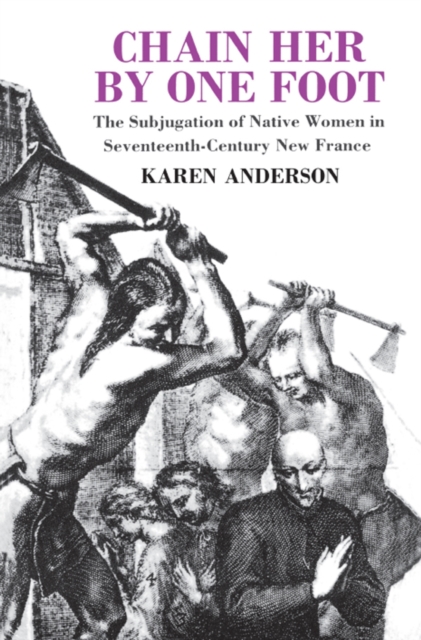 Chain Her by One Foot : The Subjugation of Native Women in Seventeenth-Century New France, PDF eBook