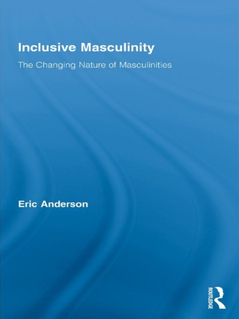 Inclusive Masculinity : The Changing Nature of Masculinities, PDF eBook