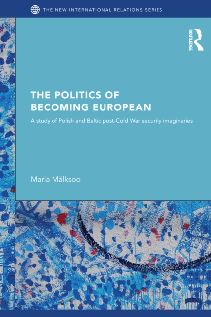 The Politics of Becoming European : A study of Polish and Baltic Post-Cold War security imaginaries, EPUB eBook