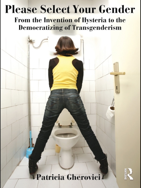 Please Select Your Gender : From the Invention of Hysteria to the Democratizing of Transgenderism, EPUB eBook