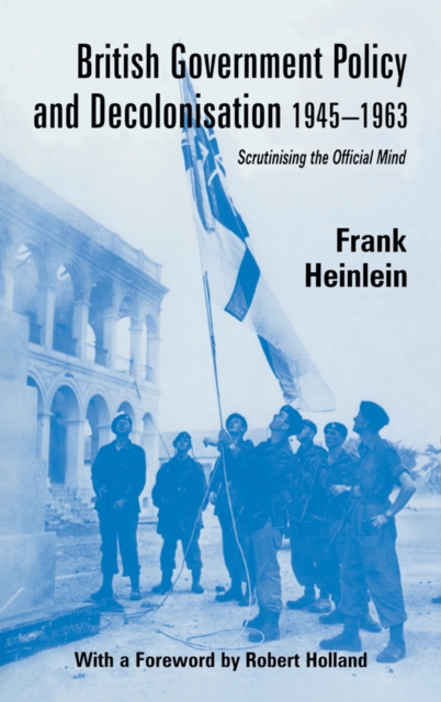 British Government Policy and Decolonisation, 1945-63 : Scrutinising the Official Mind, PDF eBook
