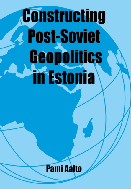 Constructing Post-Soviet Geopolitics in Estonia, PDF eBook