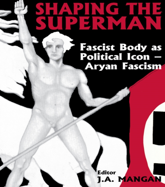 Shaping the Superman : Fascist Body as Political Icon – Aryan Fascism, PDF eBook
