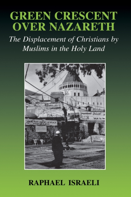Green Crescent Over Nazareth : The Displacement of Christians by Muslims in the Holy Land, PDF eBook