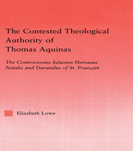 The Contested Theological Authority of Thomas Aquinas : The Controversies Between Hervaeus Natalis and Durandus of St. Pourcain, 1307-1323, EPUB eBook