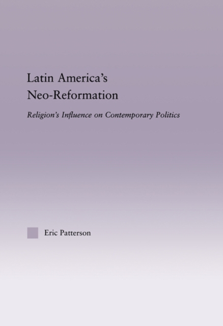 Latin America's Neo-Reformation : Religion's Influence on Contemporary Politics, PDF eBook