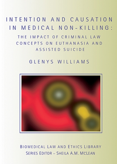 Intention and Causation in Medical Non-Killing : The Impact of Criminal Law Concepts on Euthanasia and Assisted Suicide, EPUB eBook
