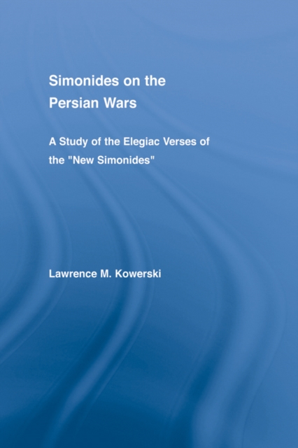 Simonides on the Persian Wars : A Study of the Elegiac Verses of the "New Simonides", PDF eBook