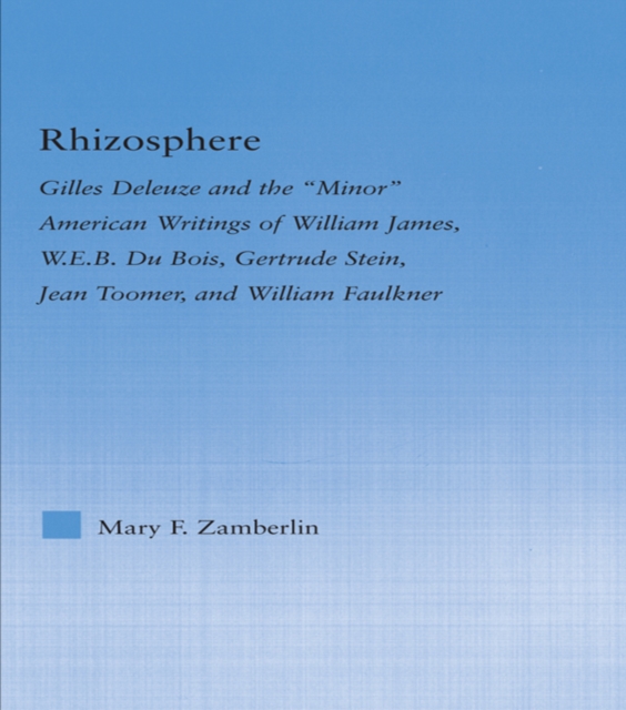 Rhizosphere : Gilles Deleuze and the 'Minor' American Writing of William James, W.E.B. Du Bois, Gertrude Stein, Jean Toomer, and William Falkner, PDF eBook