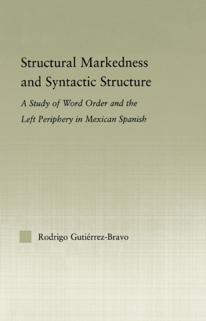 Structural Markedness and Syntactic Structure : A Study of Word Order and the Left Periphery in Mexican Spanish, PDF eBook