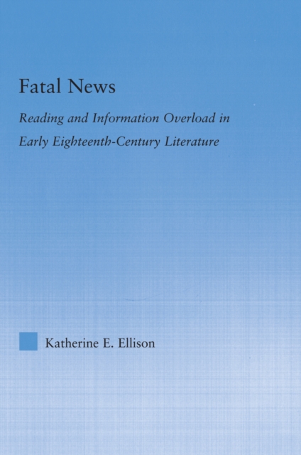 The Fatal News : Reading and Information Overload in Early Eighteenth-Century Literature, PDF eBook