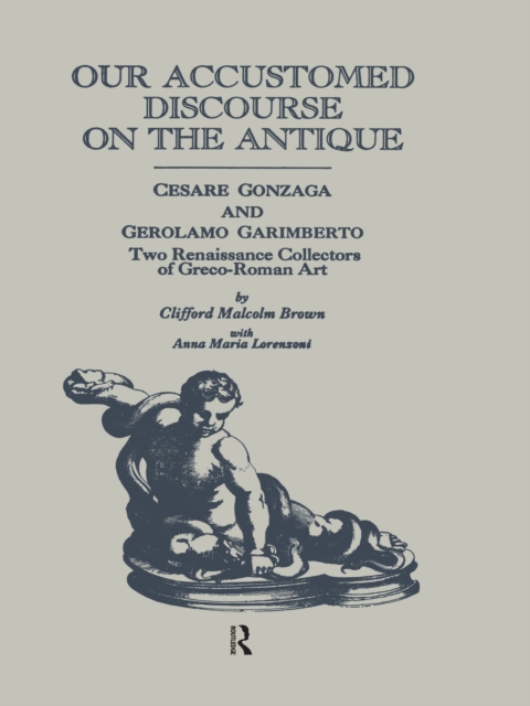 Our Accustomed Discourse on the Antique : Cesare Gonzaga & Gerolamo Garimberto, Two Renaissance Collectors of Greco-Roman Art, EPUB eBook