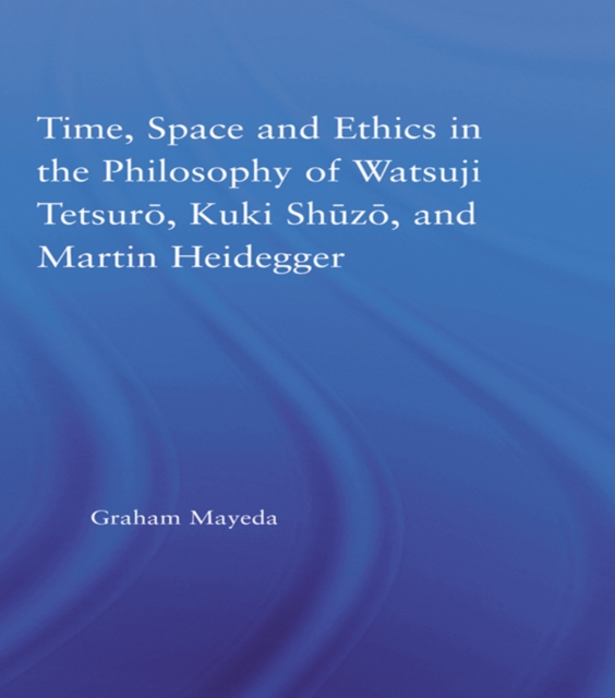 Time, Space, and Ethics in the Thought of Martin Heidegger, Watsuji Tetsuro, and Kuki Shuzo, PDF eBook