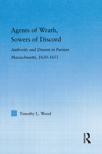 Agents of Wrath, Sowers of Discord : Authority and Dissent in Puritan Massachusetts, 1630-1655, PDF eBook