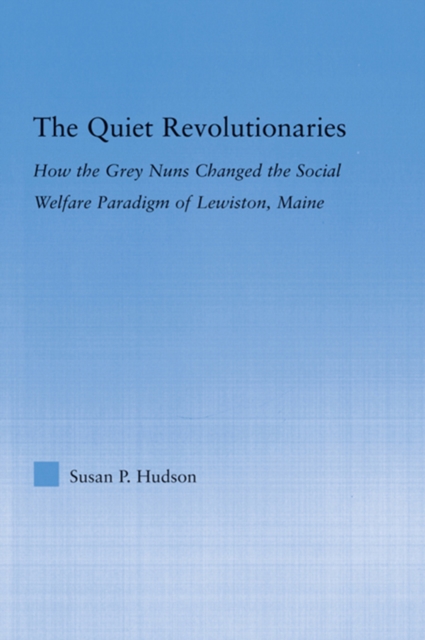 The Quiet Revolutionaries : How the Grey Nuns Changed the Social Welfare Paradigm of Lewiston, Maine, EPUB eBook