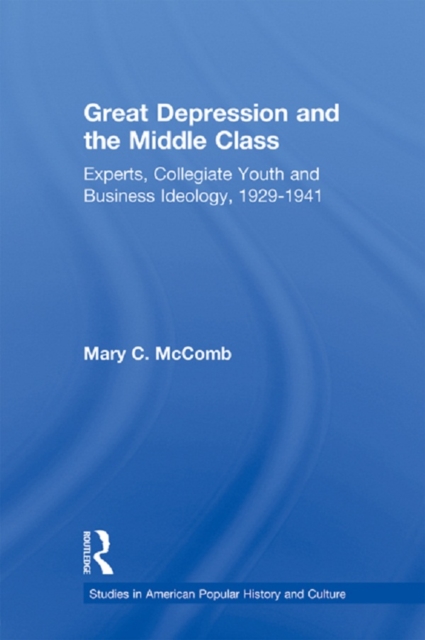 Great Depression and the Middle Class : Experts, Collegiate Youth and Business Ideology, 1929-1941, PDF eBook