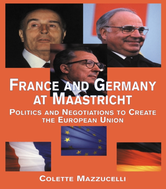 France and Germany at Maastricht : Politics and Negotiations to Create the European Union, EPUB eBook