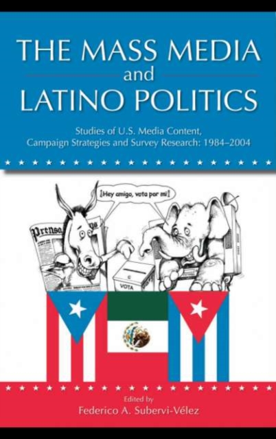 The Mass Media and Latino Politics : Studies of U.S. Media Content, Campaign Strategies and Survey Research: 1984-2004, PDF eBook