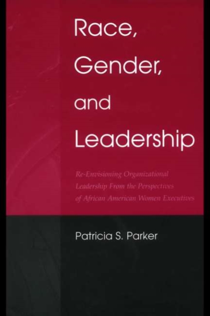 Race, Gender, and Leadership : Re-envisioning Organizational Leadership From the Perspectives of African American Women Executives, PDF eBook