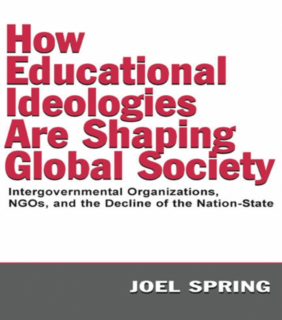 How Educational Ideologies Are Shaping Global Society : Intergovernmental Organizations, NGOs, and the Decline of the Nation-State, PDF eBook