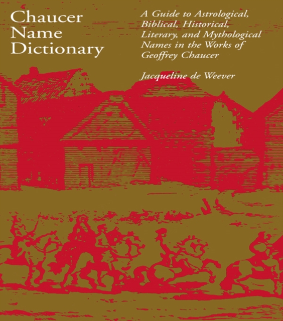 Chaucer Name Dictionary : A Guide to Astrological, Biblical, Historical, Literary, and Mythological Names in the Works of Geoffrey Chaucer, PDF eBook