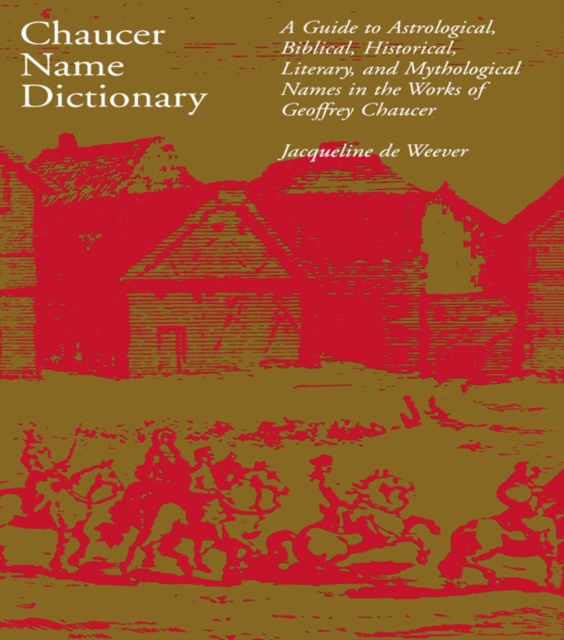 Chaucer Name Dictionary : A Guide to Astrological, Biblical, Historical, Literary, and Mythological Names in the Works of Geoffrey Chaucer, EPUB eBook