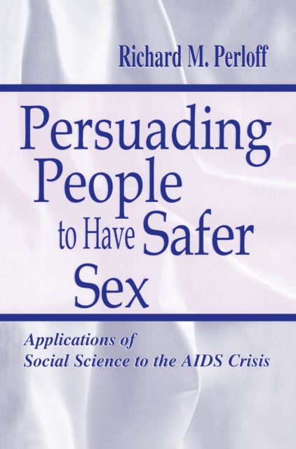 Persuading People To Have Safer Sex : Applications of Social Science To the Aids Crisis, PDF eBook