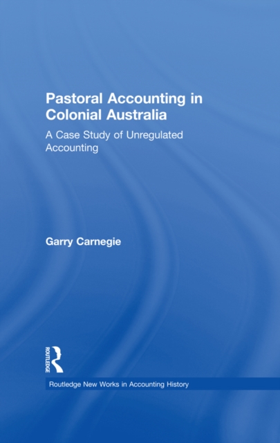 Pastoral Accounting in Colonial Australia : A Case Study of Unregulated Accounting, PDF eBook