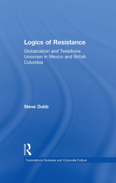 Logics of Resistance : Globalization and Telephone Unionism in Mexico and British Columbia, PDF eBook