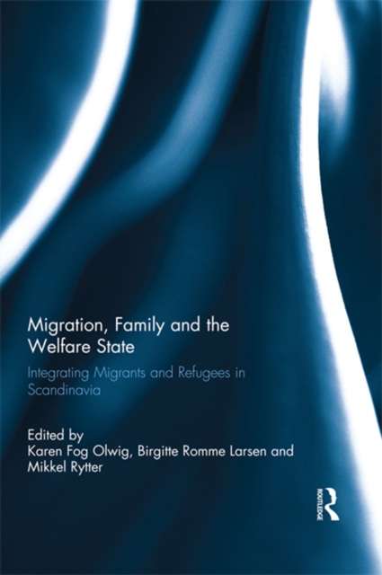 Migration, Family and the Welfare State : Integrating Migrants and Refugees in Scandinavia, PDF eBook