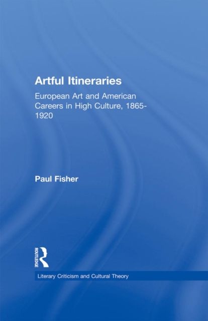 Artful Itineraries : European Art and American Careers in High Culture, 1865-1920, EPUB eBook