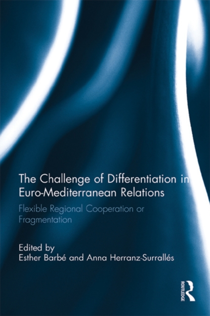 The Challenge of Differentiation in Euro-Mediterranean Relations : Flexible Regional Cooperation or Fragmentation, EPUB eBook