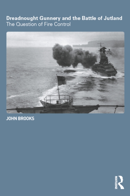 Dreadnought Gunnery and the Battle of Jutland : The Question of Fire Control, EPUB eBook