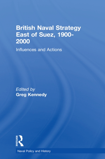British Naval Strategy East of Suez, 1900-2000 : Influences and Actions, EPUB eBook