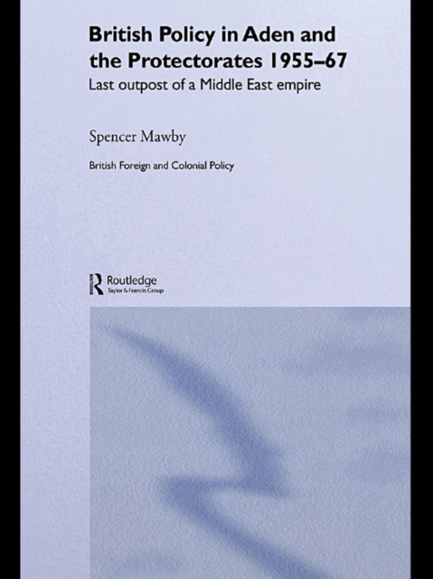 British Policy in Aden and the Protectorates 1955-67 : Last Outpost of a Middle East Empire, EPUB eBook