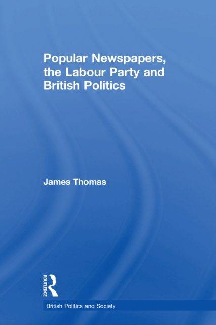 Popular Newspapers, the Labour Party and British Politics, PDF eBook