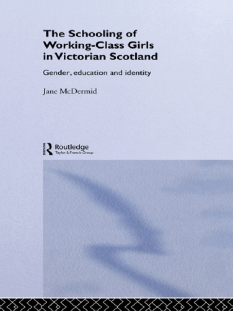 The Schooling of Working-Class Girls in Victorian Scotland : Gender, Education and Identity, EPUB eBook