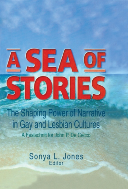 A Sea of Stories : The Shaping Power of Narrative in Gay and Lesbian Cultures: A Festschrift for John P. DeCecco, PDF eBook