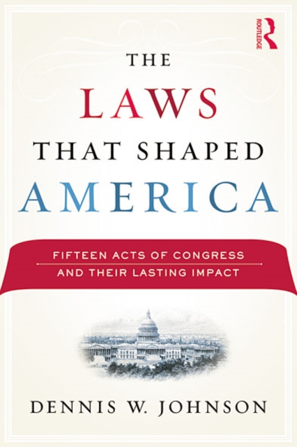 The Laws That Shaped America : Fifteen Acts of Congress and Their Lasting Impact, EPUB eBook