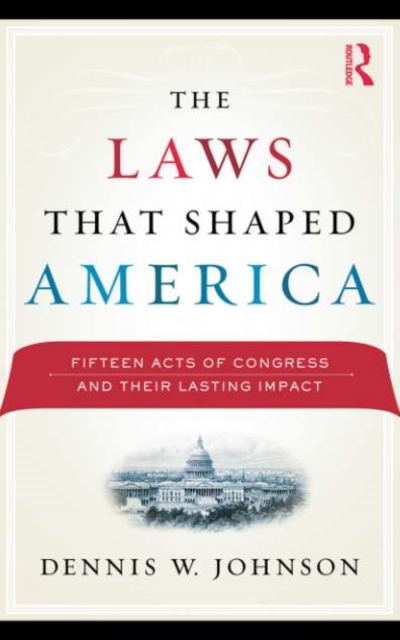 The Laws That Shaped America : Fifteen Acts of Congress and Their Lasting Impact, PDF eBook