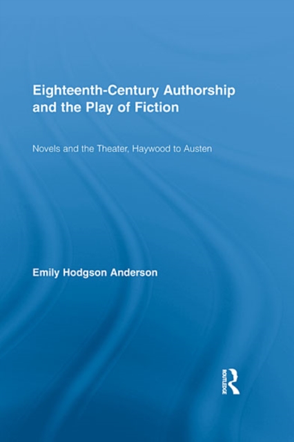 Eighteenth-Century Authorship and the Play of Fiction : Novels and the Theater, Haywood to Austen, EPUB eBook