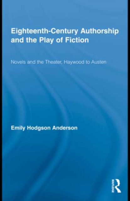 Eighteenth-Century Authorship and the Play of Fiction : Novels and the Theater, Haywood to Austen, PDF eBook