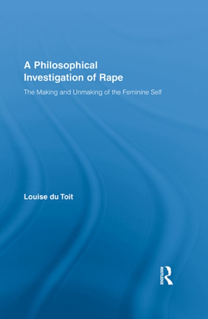 A Philosophical Investigation of Rape : The Making and Unmaking of the Feminine Self, EPUB eBook